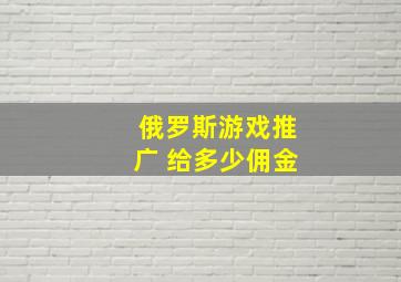 俄罗斯游戏推广 给多少佣金